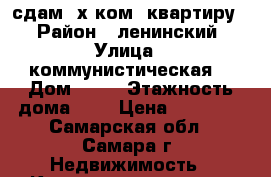 сдам 2х ком. квартиру  › Район ­ ленинский › Улица ­ коммунистическая  › Дом ­ 10 › Этажность дома ­ 9 › Цена ­ 13 000 - Самарская обл., Самара г. Недвижимость » Квартиры аренда   . Самарская обл.